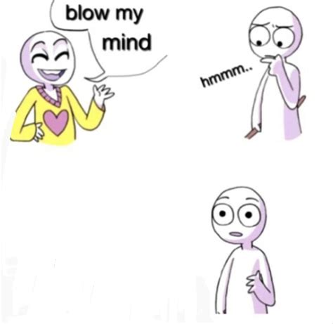 Blow my mind meme template : r/MemeTemplatesOfficial