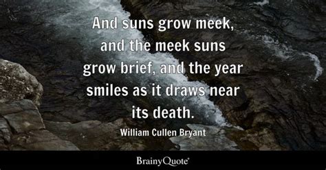 William Cullen Bryant - And suns grow meek, and the meek...