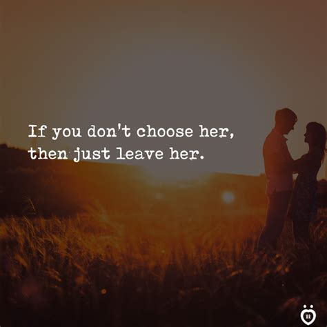 If You Don't Choose Her, Then Just Leave Her | Love quotes funny, Love ...