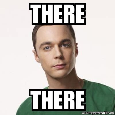 Meme Sheldon Cooper - THERE THERE - 3156945