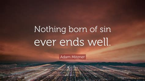 Adam Mitzner Quote: “Nothing born of sin ever ends well.”