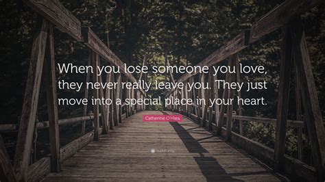 Catherine O'Hara Quote: “When you lose someone you love, they never really leave you. They just ...