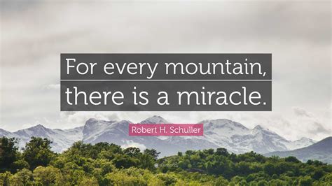 Robert H. Schuller Quote: “For every mountain, there is a miracle.”