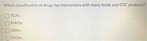 Solved: Which classification of drugs has interactions with many foods and OTC products? TCAs ...