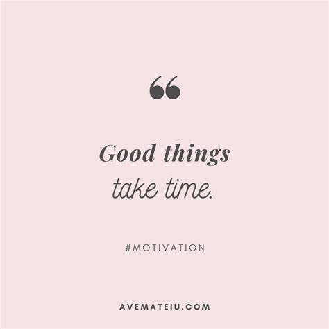 Good things take time. Quote 290 - Ave Mateiu