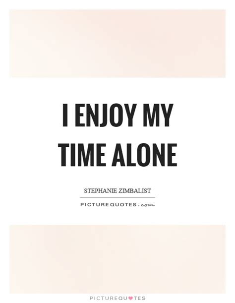 I enjoy my time alone | Picture Quotes