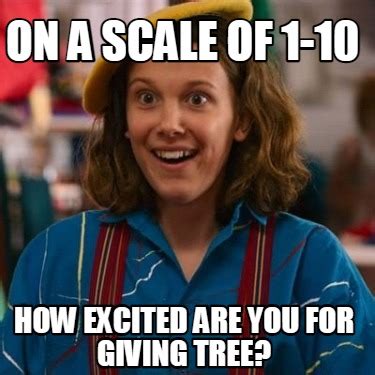 Meme Creator - Funny On a scale of 1-10 How excited are you for Giving Tree? Meme Generator at ...