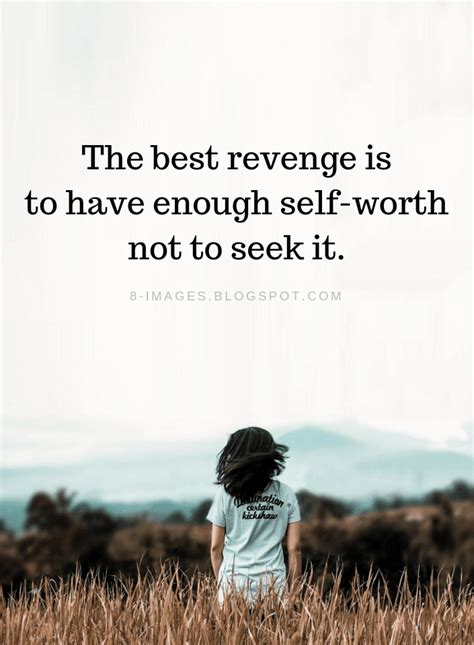 The best revenge is to have enough self-worth not to seek it. Revenge ...