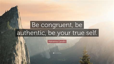 Mahatma Gandhi Quote: “Be congruent, be authentic, be your true self.”