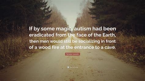 Temple Grandin Quote: “If by some magic, autism had been eradicated ...