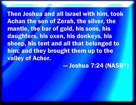 Joshua 7:24 And Joshua, and all Israel with him, took Achan the son of Zerah, and the silver ...