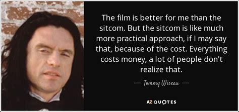 Tommy Wiseau quote: The film is better for me than the sitcom. But...