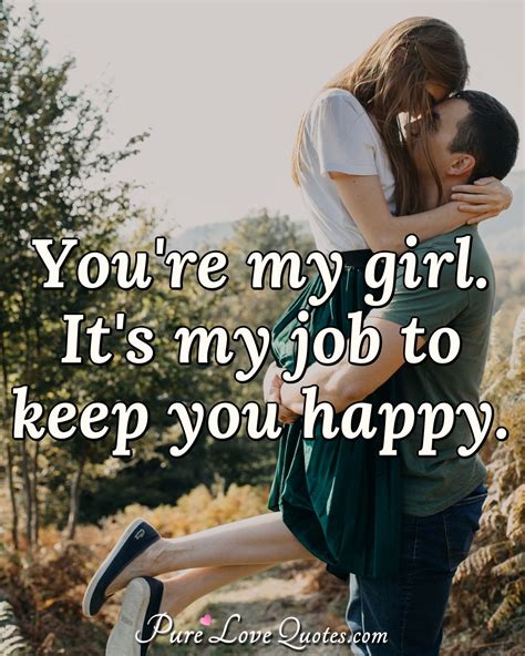 You're my girl. It's my job to keep you happy. | PureLoveQuotes