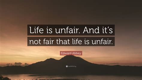 Edward Abbey Quote: “Life is unfair. And it’s not fair that life is unfair.”