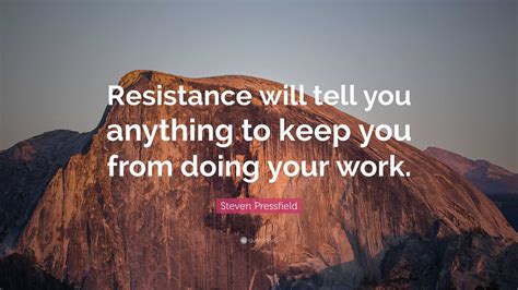 Steven Pressfield Quote: “Resistance will tell you anything to keep you from doing your work.”