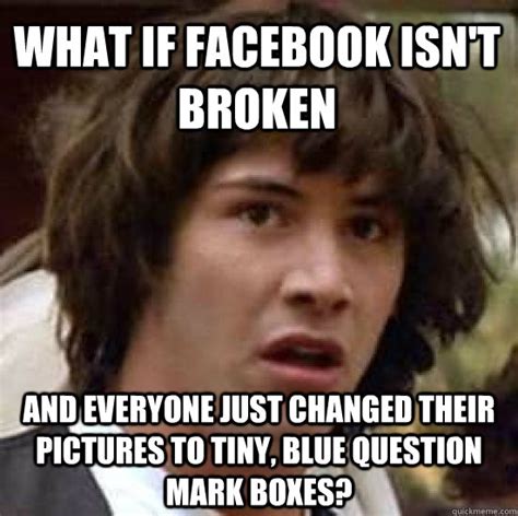 What if Facebook isn't broken and everyone just changed their pictures ...