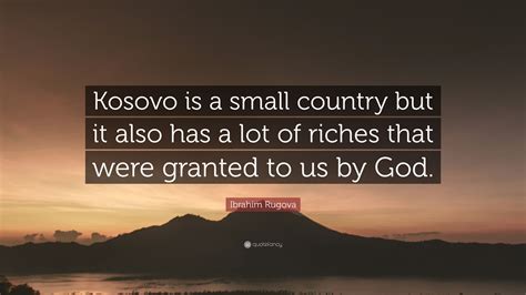 Ibrahim Rugova Quote: “Kosovo is a small country but it also has a lot ...