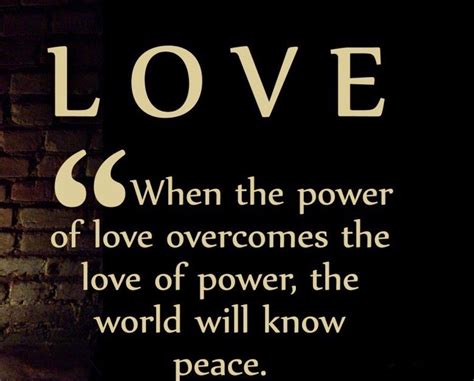 Quotes & Quotes: When the power of love overcomes the love of power the world will know peace.