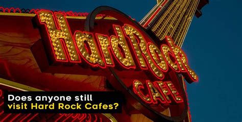 Does anyone still visit Hard Rock Cafes?