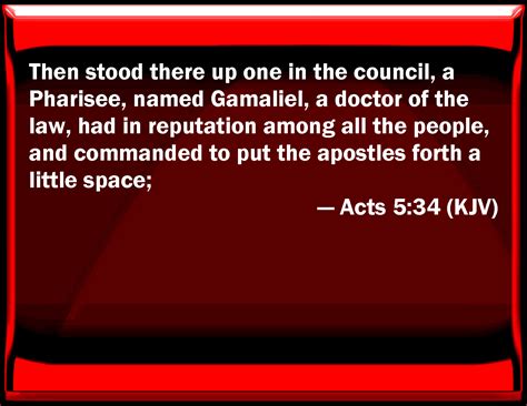 Acts 5:34 Then stood there up one in the council, a Pharisee, named Gamaliel, a doctor of the ...