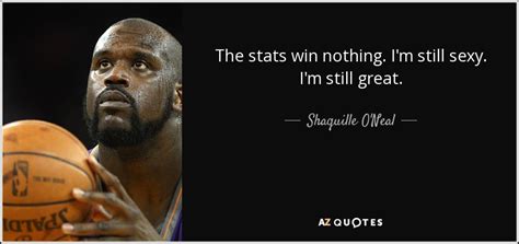 Shaquille O'Neal quote: The stats win nothing. I'm still sexy. I'm still...