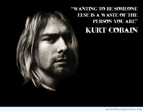 Kurt Cobain quote on wanting to be someone else - Love of Life Quotes