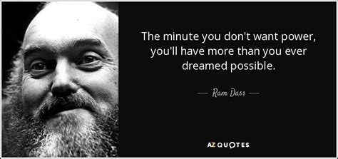 Ram Dass quote: The minute you don't want power, you'll have more than...