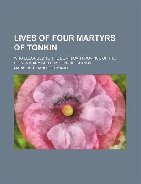 Buy Lives of Four Martyrs of Tonkin; Who Belonged to the Dominican Province of the Holy Rosary ...