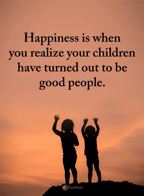 Happiness is when you realize your children have turned out to be good ...