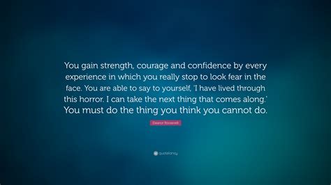 Eleanor Roosevelt Quote: “You gain strength, courage and confidence by every experience in which ...