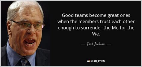 Phil Jackson quote: Good teams become great ones when the members trust each...