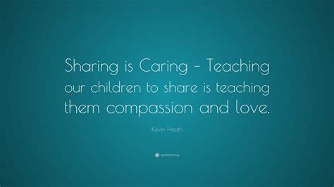 Kevin Heath Quote: “Sharing is Caring – Teaching our children to share is teaching them ...