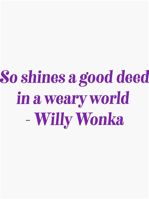 "So Shines a Good Deed in this Weary World - Willy Wonka" Sticker for ...