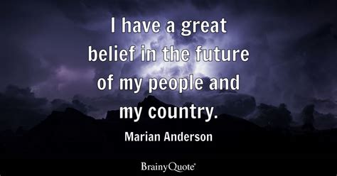 Marian Anderson - I have a great belief in the future of...