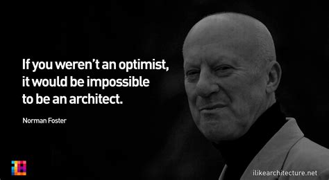 Norman Foster: If you weren’t an optimist, it would be impossible to be an architect ...