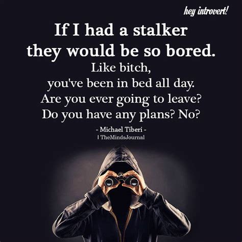 If I Had A Stalker They Would Be So Bored | Stalker funny, Funny quotes ...