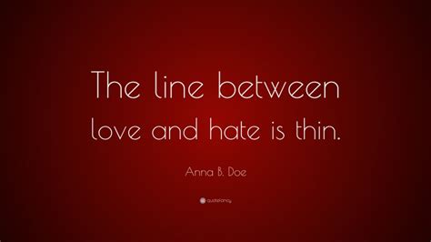 Anna B. Doe Quote: “The line between love and hate is thin.”