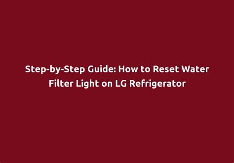 Step-by-Step Guide: How to Reset Water Filter Light on LG Refrigerator