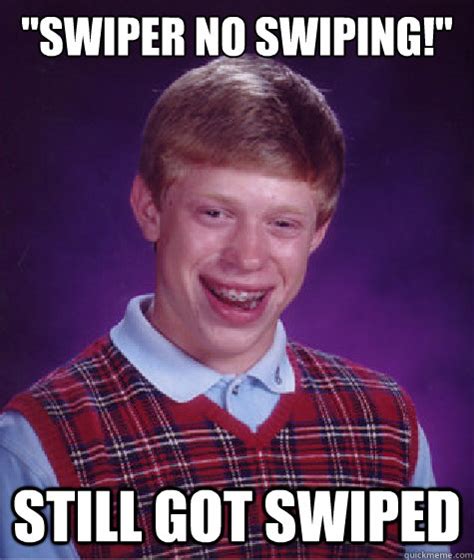 "Swiper no swiping!" still got swiped - Bad Luck Brian - quickmeme