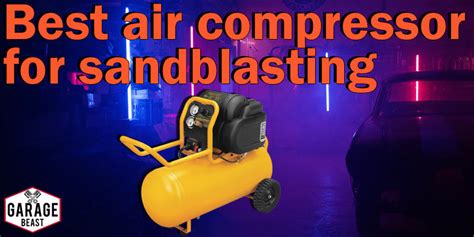 Best air compressor for sandblasting - GARAGE BEAST