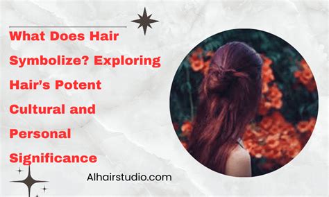 Unlocking Hair Symbolism: Unraveling The Power And Significance Of Hair | Alhairstudio.com