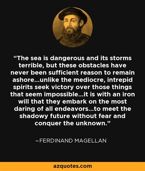 Ferdinand Magellan quote: The sea is dangerous and its storms terrible, but these...