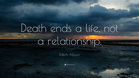 Mitch Albom Quote: “Death ends a life, not a relationship.”