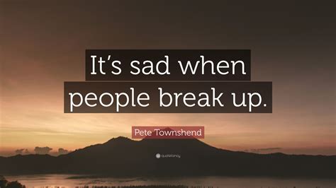 Pete Townshend Quote: “It’s sad when people break up.”