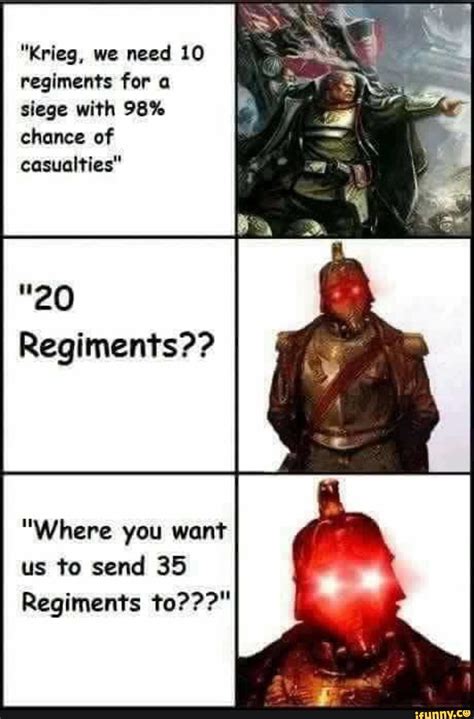 "Krieg, we need 10 regiments for a siege with 98% chance of casualties" "Where you want us to ...