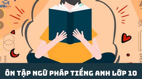 Trọn bộ kiến thức ngữ pháp Tiếng Anh lớp 10 từ A đến Z - Trung tâm Edusa