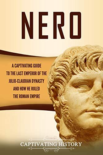 Nero: A Captivating Guide to the Last Emperor of the Julio-Claudian Dynasty and How He Ruled the ...