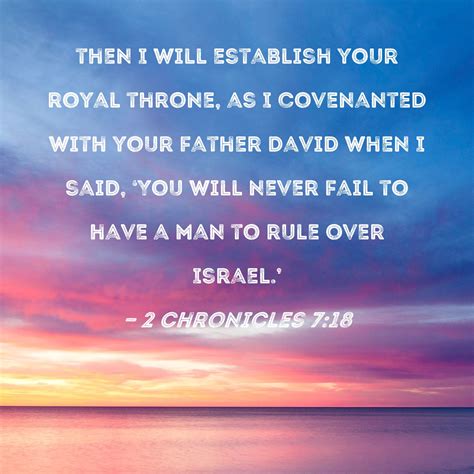 2 Chronicles 7:18 then I will establish your royal throne, as I covenanted with your father ...