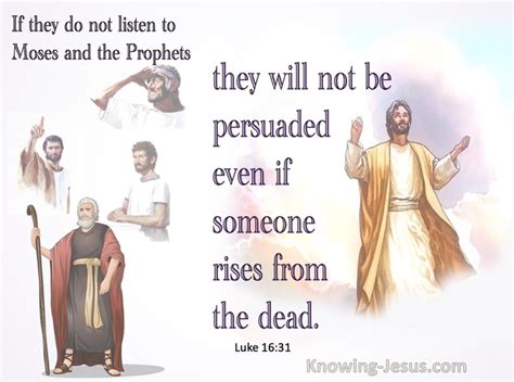 Luke 16:31 But he said to him, ‘If they do not listen to Moses and the Prophets, they will not ...