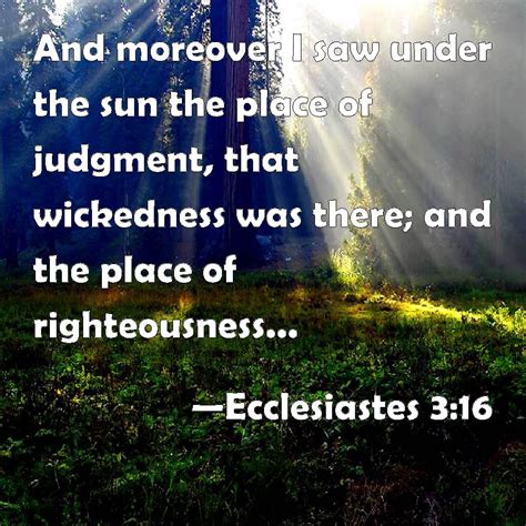 Ecclesiastes 3:16 And moreover I saw under the sun the place of judgment, that wickedness was ...